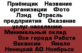 Приёмщик › Название организации ­ Фото-Лэнд › Отрасль предприятия ­ Оказание услуг населению › Минимальный оклад ­ 14 000 - Все города Работа » Вакансии   . Ямало-Ненецкий АО,Ноябрьск г.